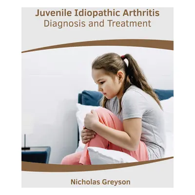 "Juvenile Idiopathic Arthritis: Diagnosis and Treatment" - "" ("Greyson Nicholas")(Pevná vazba)