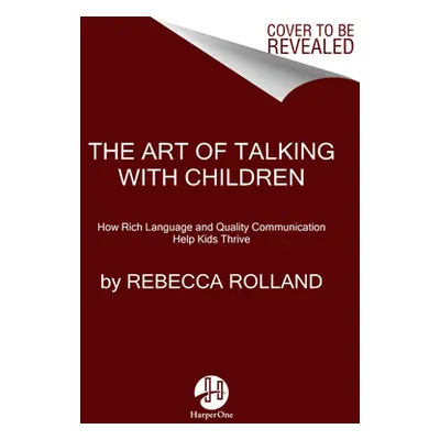 "The Art of Talking with Children: The Simple Keys to Nurturing Kindness, Creativity, and Confid