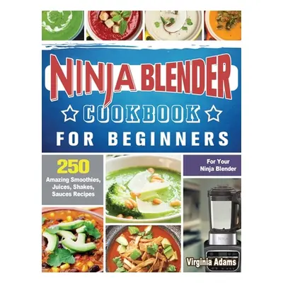 "Ninja Blender Cookbook For Beginners: 250 Amazing Smoothies, Juices, Shakes, Sauces Recipes for