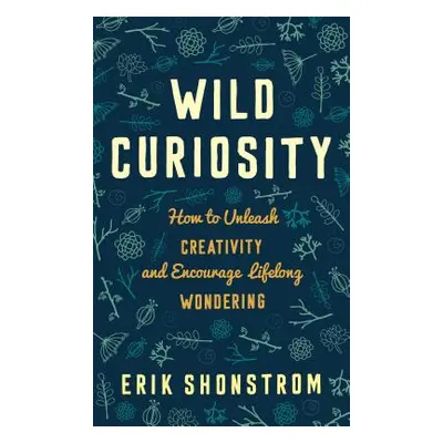 "Wild Curiosity: How to Unleash Creativity and Encourage Lifelong Wondering" - "" ("Shonstrom Er