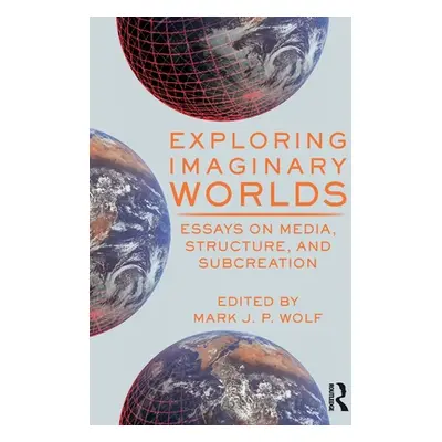 "Exploring Imaginary Worlds: Essays on Media, Structure, and Subcreation" - "" ("Wolf Mark J. P.