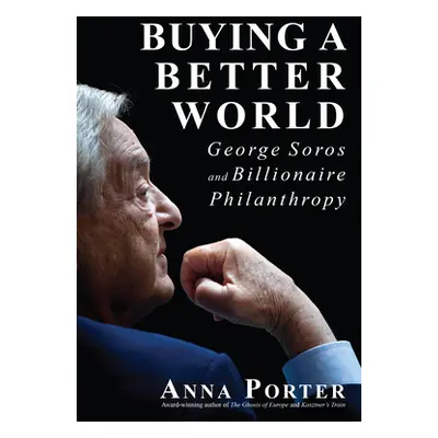 "Buying a Better World: George Soros and Billionaire Philanthropy" - "" ("Porter Anna")(Paperbac