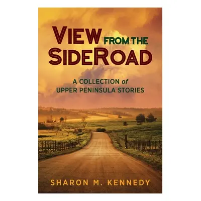 "View from the SideRoad: A Collection of Upper Peninsula Stories" - "" ("Kennedy Sharon M.")(Pap