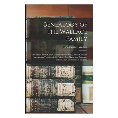 "Genealogy of the Wallace Family: Descended From Robert Wallace of Ballymena, Ireland, With an I