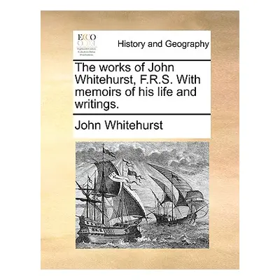 "The Works of John Whitehurst, F.R.S. with Memoirs of His Life and Writings." - "" ("Whitehurst 