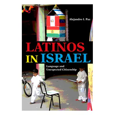 "Latinos in Israel: Language and Unexpected Citizenship" - "" ("Paz Alejandro I.")(Paperback)