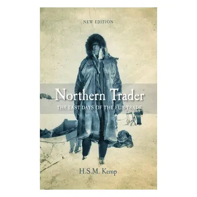 "Northern Trader: The Last Days of the Fur Trade" - "" ("Kemp H. S. M.")(Paperback)