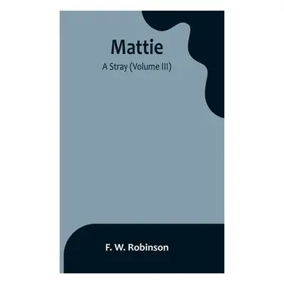 "Mattie: -A Stray (Volume III)" - "" ("W. Robinson F.")(Paperback)