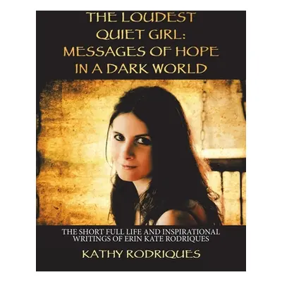 "The Loudest Quiet Girl: Messages of Hope in a Dark World: The Short Full Life and Inspirational