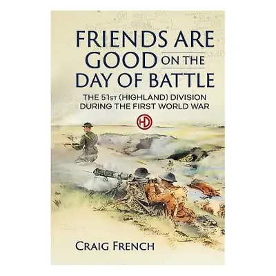 "Friends are Good on the Day of Battle" - "The 51st (Highland) Division During the First World W