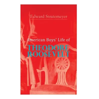 "American Boys' Life of Theodore Roosevelt: Biography of the 26th President of the United States