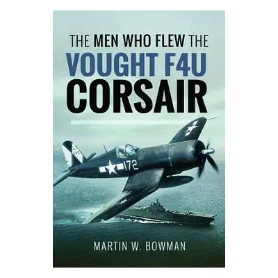 "The Men Who Flew the Vought F4u Corsair" - "" ("Bowman Martin W.")(Pevná vazba)