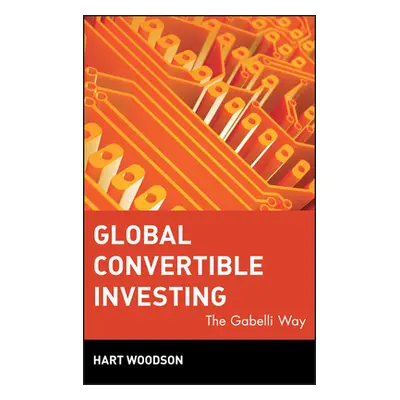 "Global Convertible Investing: The Gabelli Way" - "" ("Woodson Hart")(Pevná vazba)