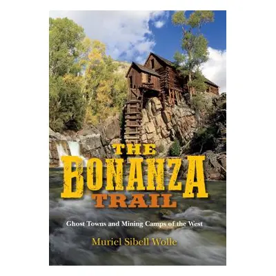 "The Bonanza Trail: Ghost Towns and Mining Camps of the West" - "" ("Wolle Muriel Sibell")(Paper