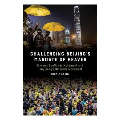 "Challenging Beijing's Mandate of Heaven: Taiwan's Sunflower Movement and Hong Kong's Umbrella M