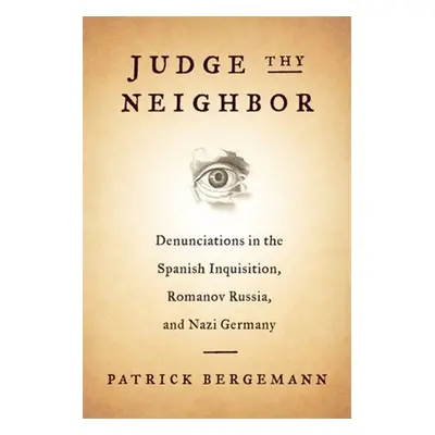 "Judge Thy Neighbor: Denunciations in the Spanish Inquisition, Romanov Russia, and Nazi Germany"