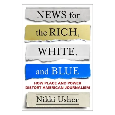 "News for the Rich, White, and Blue: How Place and Power Distort American Journalism" - "" ("Ush