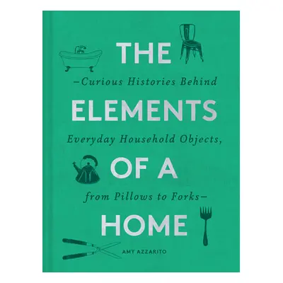 "The Elements of a Home: Curious Histories Behind Everyday Household Objects, from Pillows to Fo