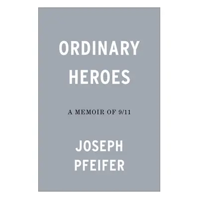 "Ordinary Heroes: A Memoir of 9/11" - "" ("Pfeifer Joseph")(Pevná vazba)