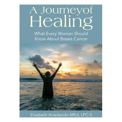 "A Journey of Healing: What Every Woman Should Know About Breast Cancer" - "" ("Arredondo Elizab