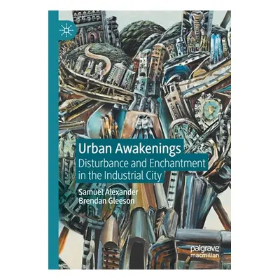 "Urban Awakenings: Disturbance and Enchantment in the Industrial City" - "" ("Alexander Samuel")