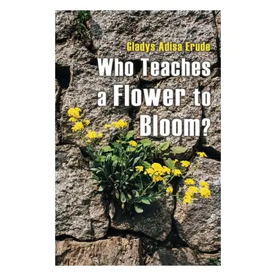 "Who Teaches a Flower to Bloom?" - "" ("Erude Gladys Adisa")(Paperback)