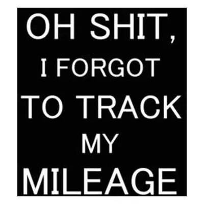 "Oh Shit I Forgot to Track My Mileage: Auto Mileage Log Book, Gas Usage Logbook for Car, Mainten