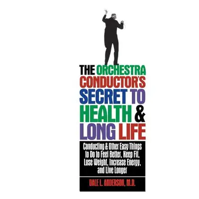 "The Orchestra Conductor's Secret to Health & Long Life: Conducting and Other Easy Things to Do 