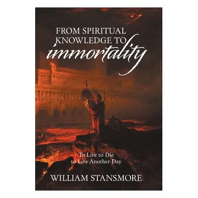 "From Spiritual Knowledge to Immortality: To Live to Die to Live Another Day" - "" ("Stansmore W