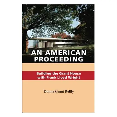 "An American Proceeding: Building the Grant House with Frank Lloyd Wright" - "" ("Reilly Donna G