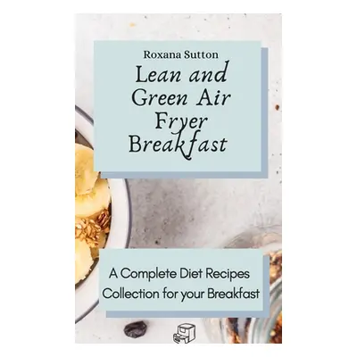 "Lean and Green Air Fryer Breakfast: A Complete Diet Recipes Collection for your Breakfast" - ""