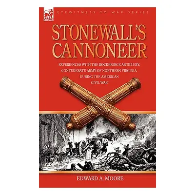 "Stonewall's Cannoneer: Experiences with the Rockbridge Artillery, Confederate Army of Northern 