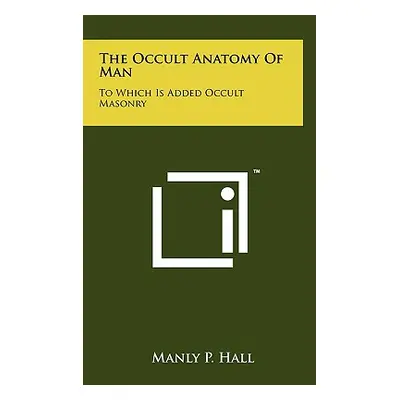 "The Occult Anatomy Of Man: To Which Is Added Occult Masonry" - "" ("Hall Manly P.")(Pevná vazba