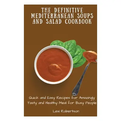 "The Definitive Mediterranean Soups and Salad Cookbook: Quick and Easy Recipes for Amazingly Tas