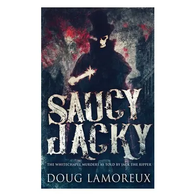 "Saucy Jacky: The Whitechapel Murders As Told By Jack The Ripper" - "" ("Lamoreux Doug")(Paperba