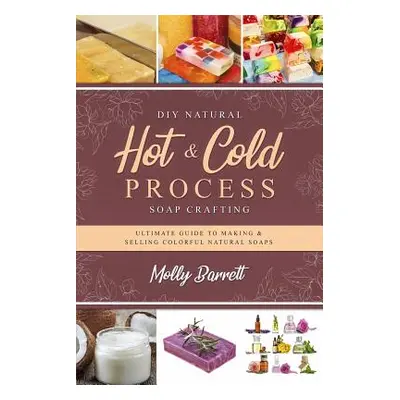 "DIY Natural Hot & Cold Process Soap Crafting: Ultimate Guide to Making & Selling Colorful Natur