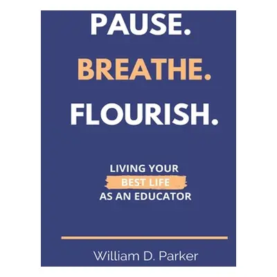 "Pause. Breathe. Flourish.: Living Your Best Life as an Educator" - "" ("Parker William D.")(Pap