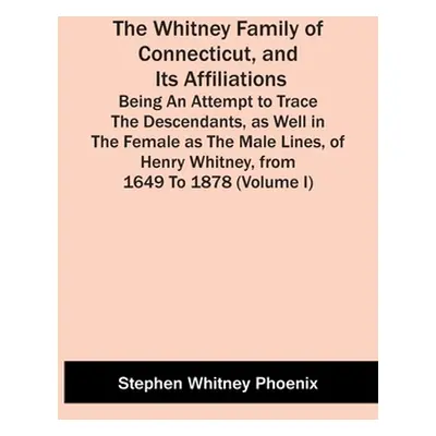 "The Whitney Family Of Connecticut, And Its Affiliations; Being An Attempt To Trace The Descenda