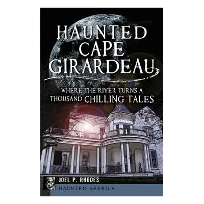 "Haunted Cape Girardeau: Where the River Turns a Thousand Chilling Tales" - "" ("Rhodes Joel")(P