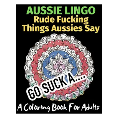 "Aussie Lingo Rude Fucking Things Aussies Say: A Coloring Book For Adults" - "" ("Activity Books