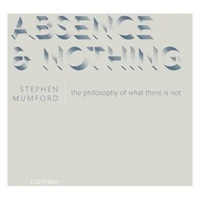 "Absence and Nothing: The Philosophy of What There Is Not" - "" ("Mumford Stephen")(Pevná vazba)