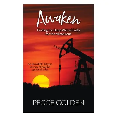 "Awaken: Finding the Deep Well of Faith for the Miraculous" - "" ("Golden Pegge")(Paperback)