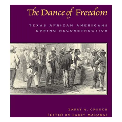 "The Dance of Freedom: Texas African Americans During Reconstruction" - "" ("Crouch Barry a.")(P