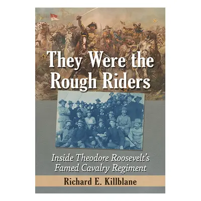 "They Were the Rough Riders: Inside Theodore Roosevelt's Famed Cavalry Regiment" - "" ("Killblan