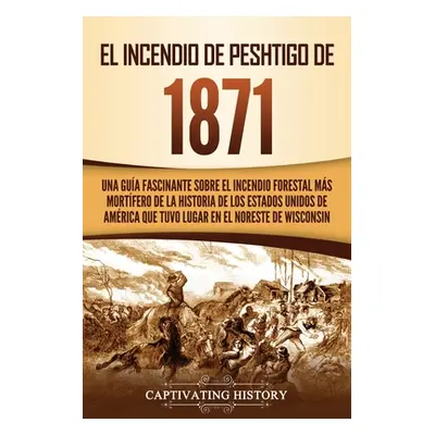 "El Incendio de Peshtigo de 1871: Una gua fascinante sobre el incendio forestal ms mortfero de l