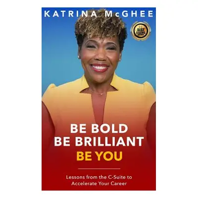 "Be Bold Be Brilliant Be You: Lessons from the C-Suite to Accelerate Your Career" - "" ("McGhee 