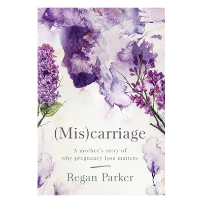 "(Mis)carriage: A Mother's Story of Why Pregnancy Loss Matters" - "" ("Parker Regan")(Pevná vazb