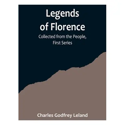 "Legends of Florence: Collected from the People, First Series" - "" ("Godfrey Leland Charles")(P