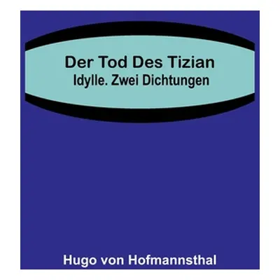 "Der Tod des Tizian. Idylle. Zwei Dichtungen" - "" ("Von Hofmannsthal Hugo")(Paperback)