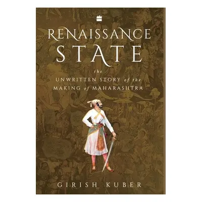 "Renaissance State: The Unwritten Story of the Making of Maharashtra" - "" ("Kuber Girish")(Pevn